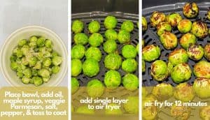 Process shots, photo one, place in bowl, add olive oil, maple syrup, veggie Parmesan cheese, salt and pepper, then toss to coat; photo two, Brussels sprouts in air fryer basket ready to cook; photo three cooked Brussels sprouts in air fryer basket.