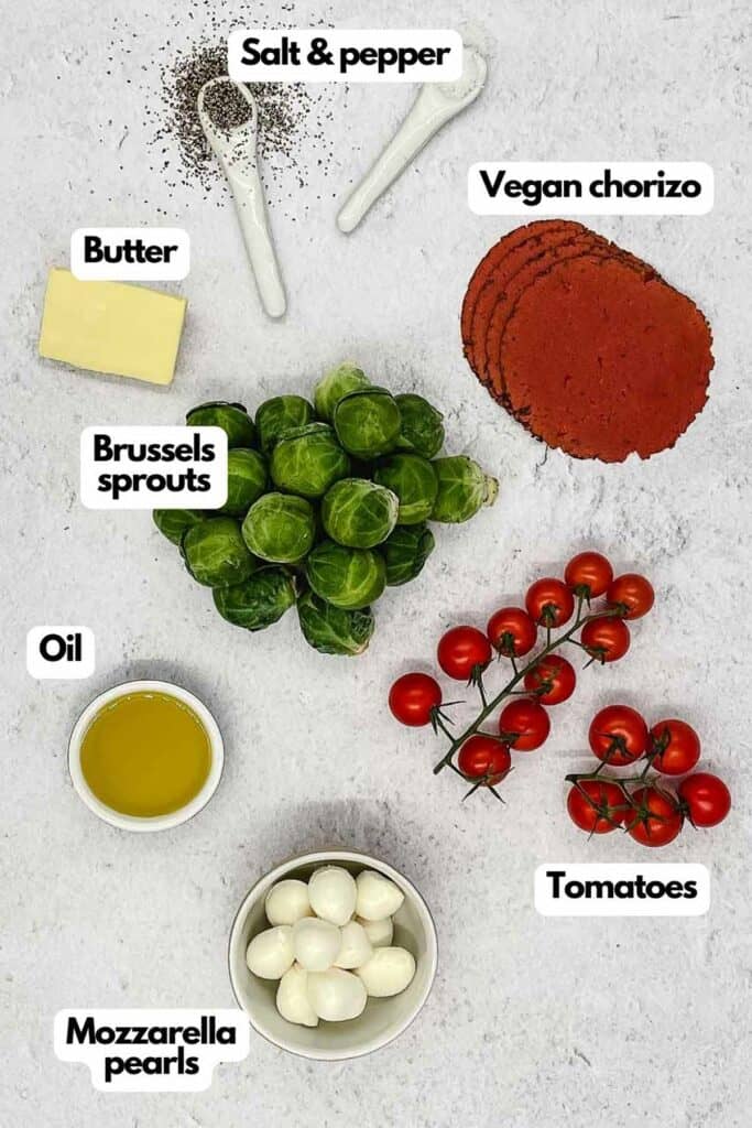 Ingredients needed, butter, salt, pepper, vegan chorizo, tomatoes, mozzarella pearls. olive oil, and Brussels sprouts.